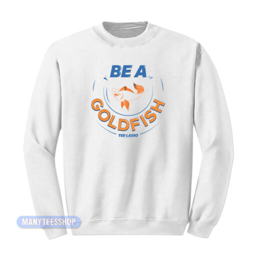 Ted Lasso Be A Goldfish Sweatshirt