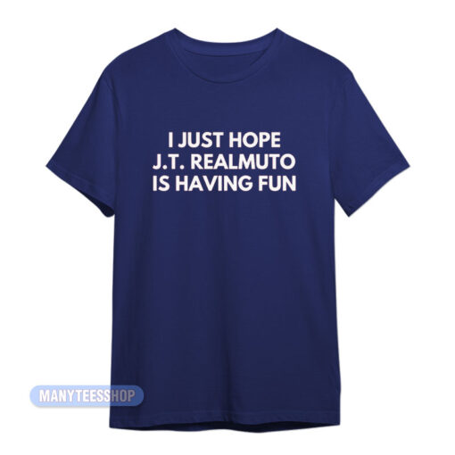 I Just Hope J.T Realmuto Is Having Fun T-Shirt