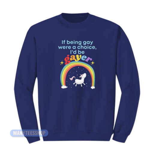 If Being Gay Was A Choice I'd Be Gayer Unicorn Sweatshirt