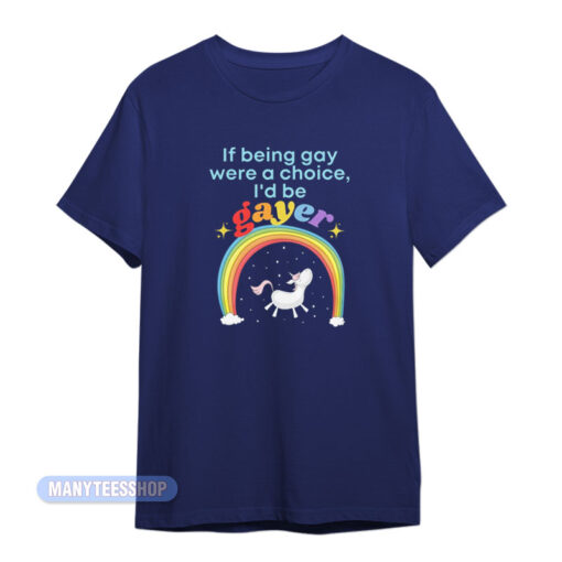 If Being Gay Was A Choice I'd Be Gayer Unicorn T-Shirt