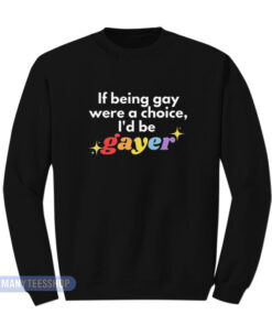 If Being Gay Was A Choice I'd Be Gayer Pride Sweatshirt