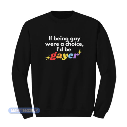 If Being Gay Was A Choice I'd Be Gayer Pride Sweatshirt