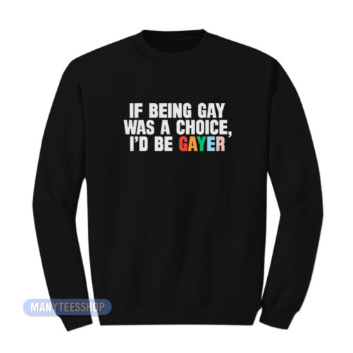 If Being Gay Was A Choice I'd Be Gayer Sweatshirt