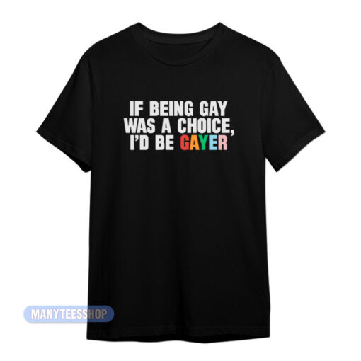If Being Gay Was A Choice I'd Be Gayer T-Shirt