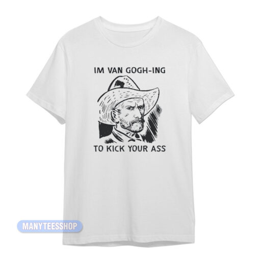 Im Van Gogh-Ing To Kick Your Ass T-Shirt