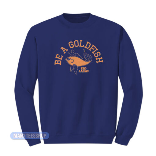 Be A Goldfish Ted Lasso Sweatshirt