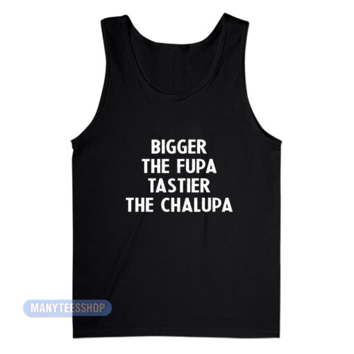 Bigger The Fupa Tastier The Chalupa Tank Top