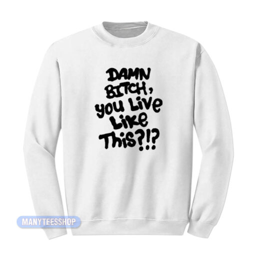 Damn Bitch You Live Like This Sweatshirt