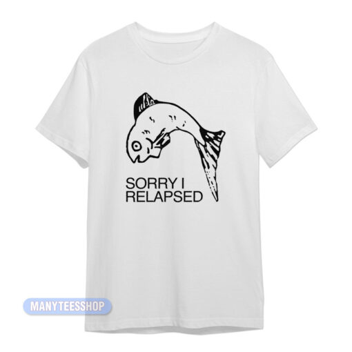 Fish Sorry I Relapsed T-Shirt