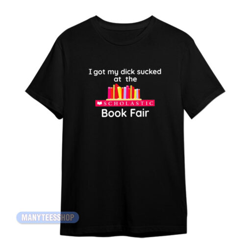 I Got My Dick Sucked Book Fair T-Shirt
