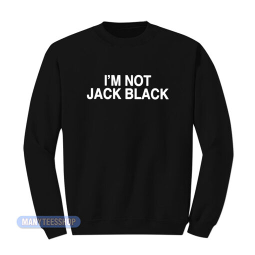 I'm Not Jack Black Sweatshirt