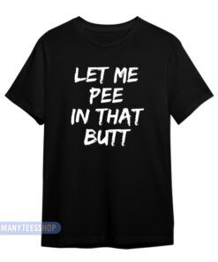 Let Me Pee In That Butt T-Shirt