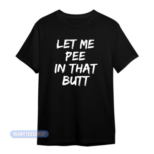 Let Me Pee In That Butt T-Shirt