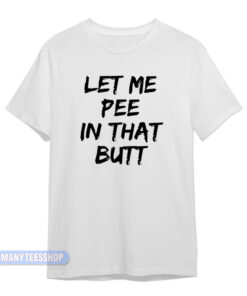 Let Me Pee In That Butt T-Shirt