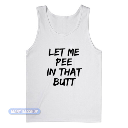 Let Me Pee In That Butt Tank Top