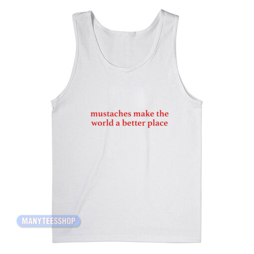 Mustaches Make The World A Better Place Tank Top