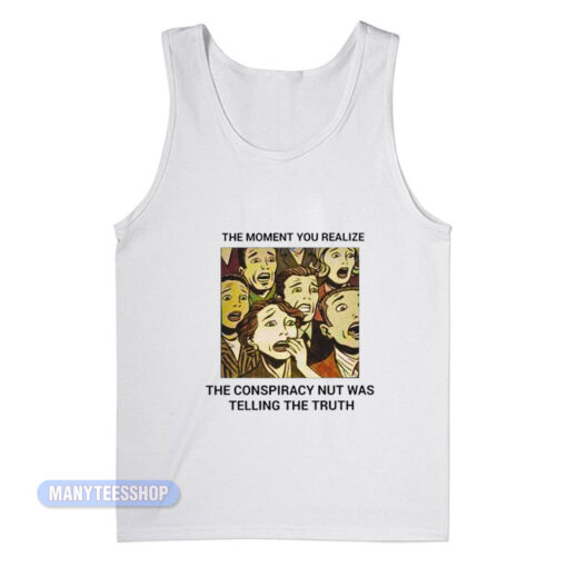 The Conspiracy Nut Was Telling The Truth Tank Top