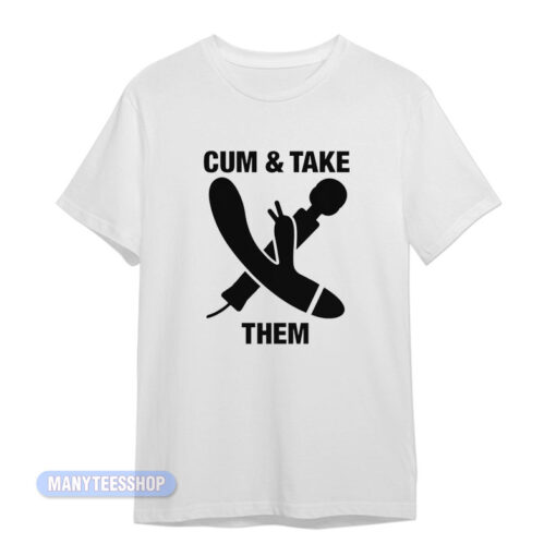 Cum And Take Them T-Shirt