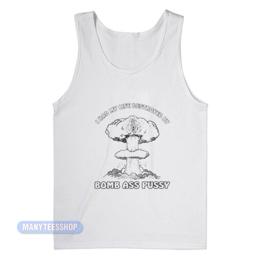 I Had My Life Destroyed By Bomb Ass Pussy Tank Top