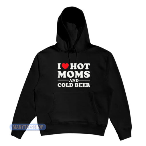 I Love Hot Moms And Cold Beer Hoodie