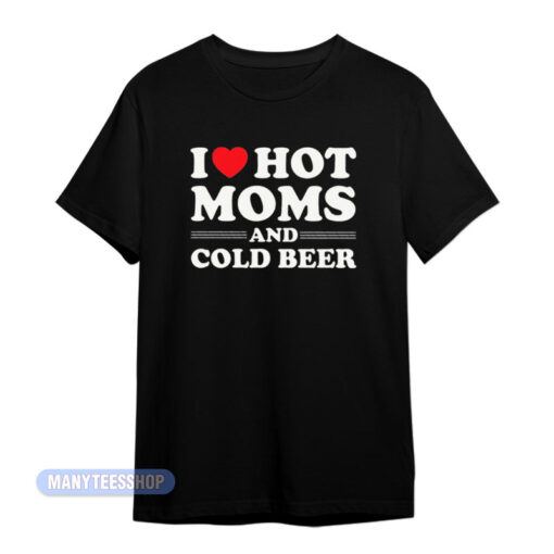 I Love Hot Moms And Cold Beer T-Shirt