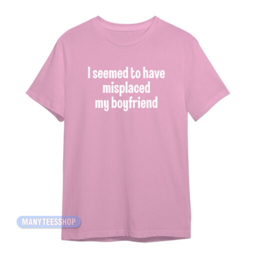 I Seemed To Have Misplaced My Boyfriend T-Shirt
