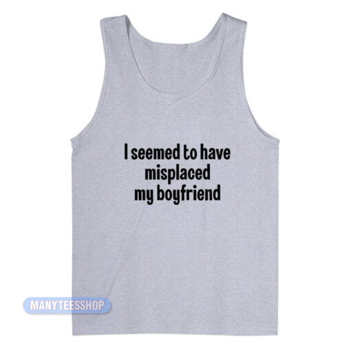 I Seemed To Have Misplaced My Boyfriend Tank Top
