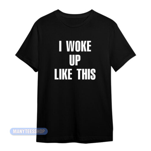 I Woke Up Like This T-Shirt