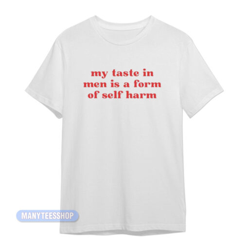 My Taste In Men Is A Form Of Self Harm T-Shirt