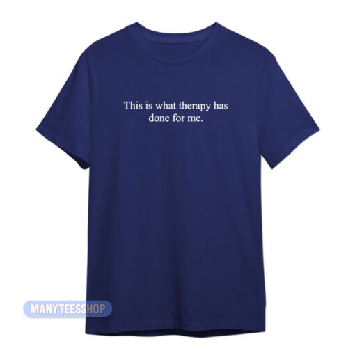 This Is What Therapy Has Done For Me T-Shirt