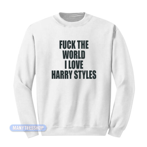 Fuck The World I Love Harry Styles Sweatshirt