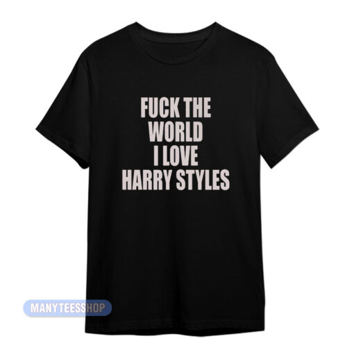 Fuck The World I Love Harry Styles T-Shirt