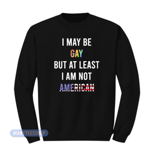 I May Be Gay But I Am Not American Sweatshirt