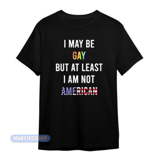 I May Be Gay But I Am Not American T-Shirt