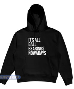It's All Ball Bearings Nowadays Hoodie