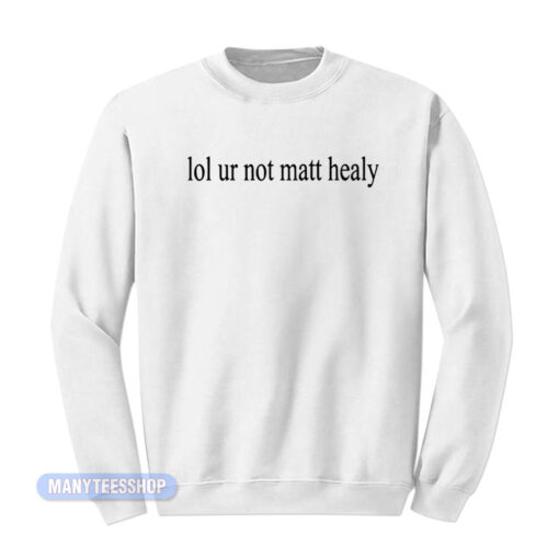 Lol Ur Not Matty Healy Sweatshirt