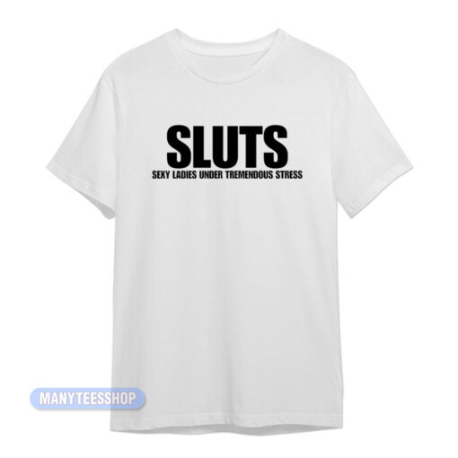 Sluts Sexy Ladies Under Tremendous Stress T-Shirt
