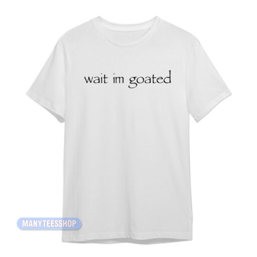 Wait Im Goated T-Shirt