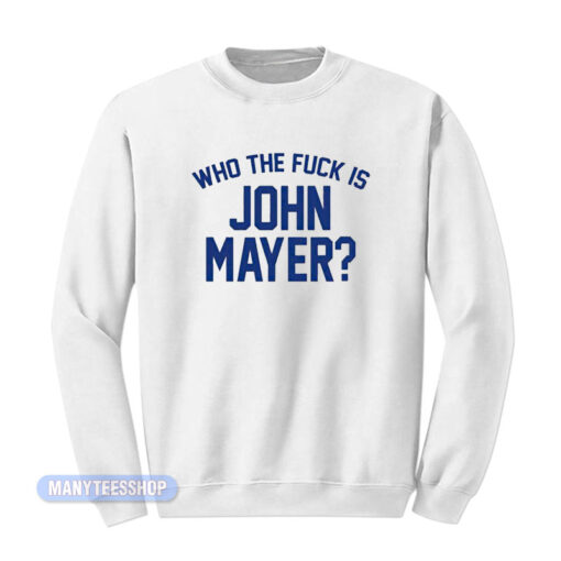 Who The Fuck Is John Mayer Sweatshirt