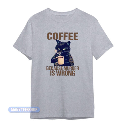 Cat Coffee Because Murder Is Wrong T-Shirt