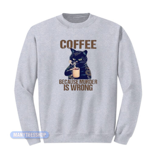 Cat Coffee Because Murder Is Wrong Sweatshirt