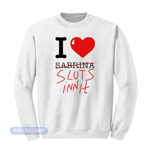I Love Sabrina Carpenter Sluts Innit Sweatshirt