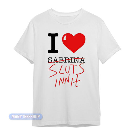 I Love Sabrina Carpenter Sluts Innit T-Shirt