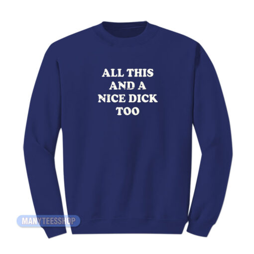 All This And A Nice Dick Too Sweatshirt