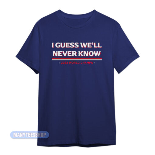 I Guess We'll Never Know T-Shirt