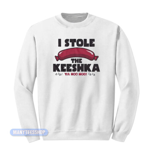 I Stole The Keeshka Ya Hoo Hoo Sweatshirt
