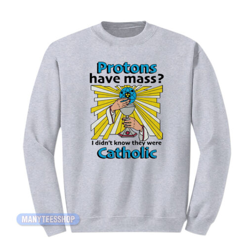 Protons Have Mass Catholic Sweatshirt