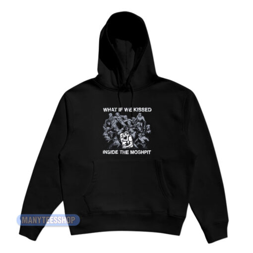 What If We Kissed Inside The Moshpit Hoodie