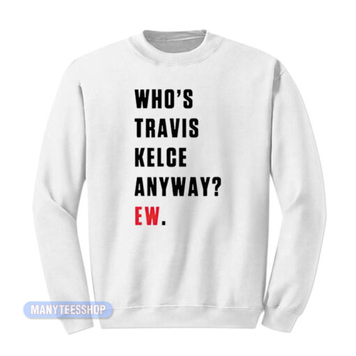 Who's Travis Kelce Anyway Ew Sweatshirt