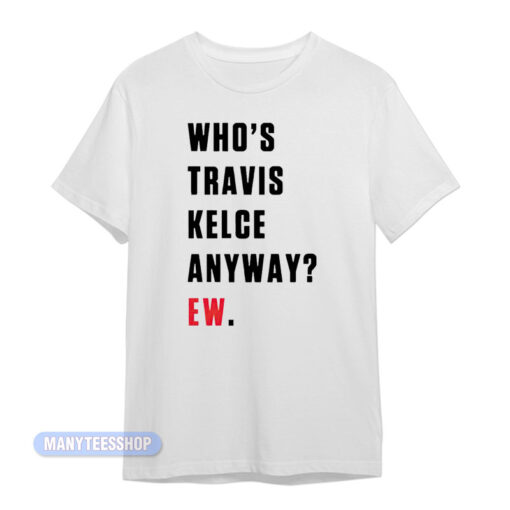 Who's Travis Kelce Anyway Ew T-Shirt